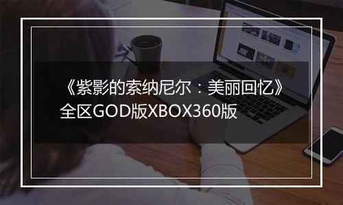 《紫影的索纳尼尔：美丽回忆》全区GOD版XBOX360版