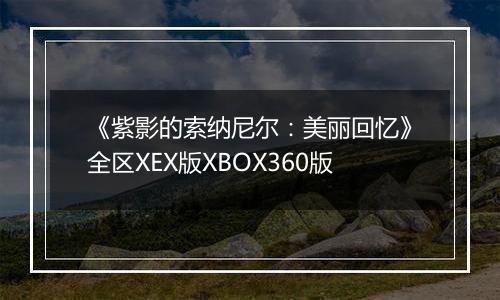 《紫影的索纳尼尔：美丽回忆》全区XEX版XBOX360版