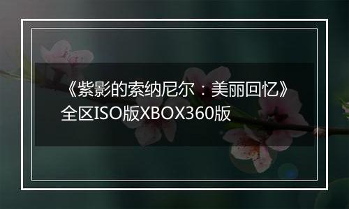 《紫影的索纳尼尔：美丽回忆》全区ISO版XBOX360版