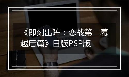 《即刻出阵：恋战第二幕越后篇》日版PSP版