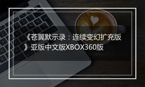 《苍翼默示录:连续变幻扩充版》亚版中文版XBOX360版