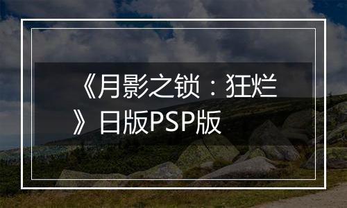 《月影之锁：狂烂》日版PSP版