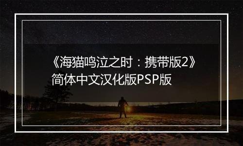 《海猫鸣泣之时：携带版2》 简体中文汉化版PSP版