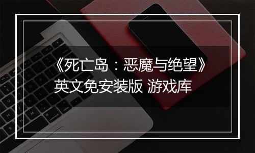《死亡岛:恶魔与绝望》 英文免安装版 游戏库