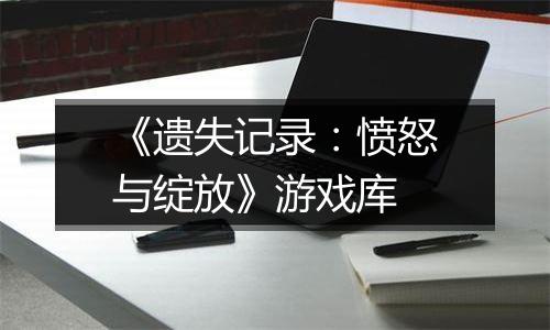 《遗失记录：愤怒与绽放》游戏库