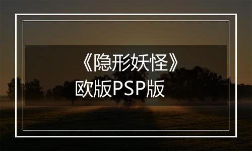 《隐形妖怪》欧版PSP版
