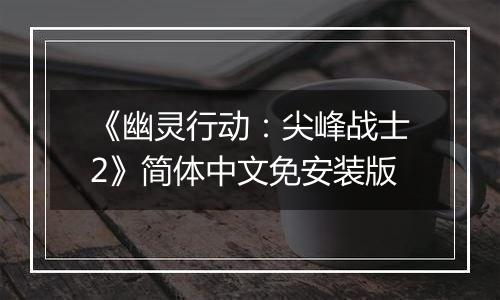 《幽灵行动：尖峰战士2》简体中文免安装版