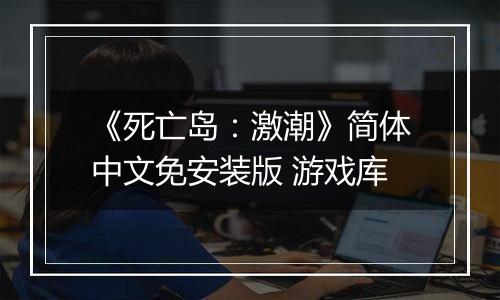 《死亡岛：激潮》简体中文免安装版 游戏库