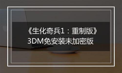 《生化奇兵1：重制版》 3DM免安装未加密版