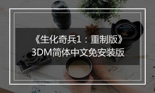 《生化奇兵1：重制版》3DM简体中文免安装版