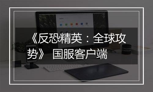《反恐精英：全球攻势》 国服客户端