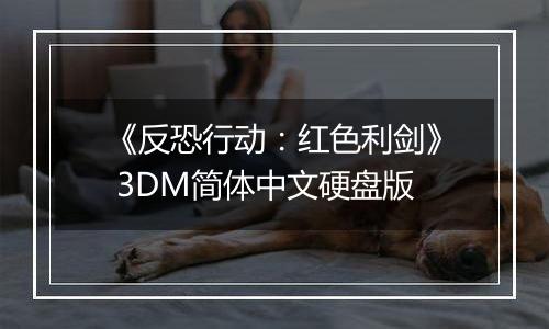 《反恐行动：红色利剑》 3DM简体中文硬盘版