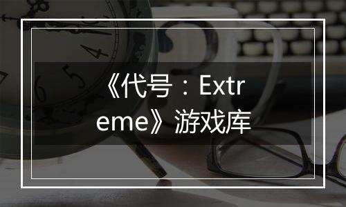 《代号：Extreme》游戏库