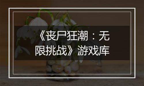 《丧尸狂潮：无限挑战》游戏库
