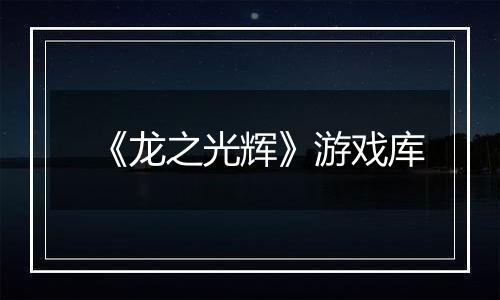 《龙之光辉》游戏库