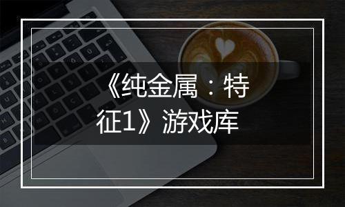 《纯金属：特征1》游戏库