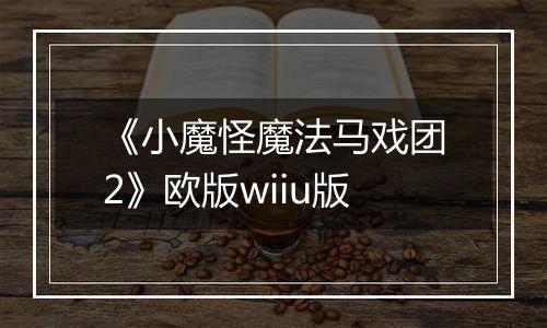《小魔怪魔法马戏团2》欧版wiiu版