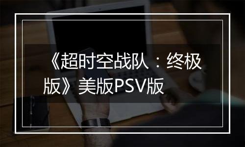 《超时空战队：终极版》美版PSV版