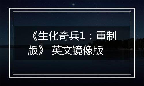 《生化奇兵1：重制版》 英文镜像版