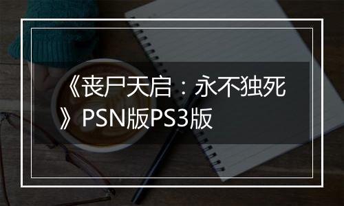 《丧尸天启：永不独死》PSN版PS3版