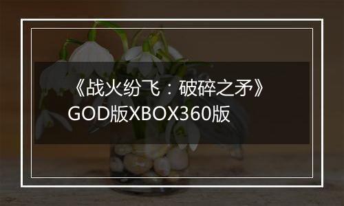 《战火纷飞：破碎之矛》 GOD版XBOX360版
