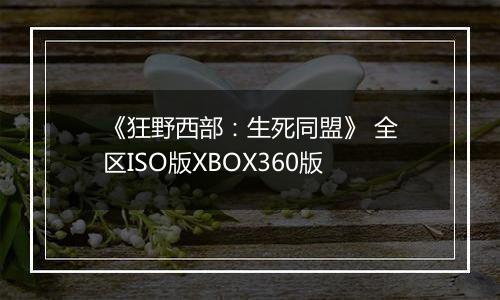 《狂野西部：生死同盟》 全区ISO版XBOX360版