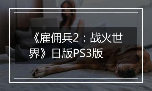 《雇佣兵2：战火世界》日版PS3版