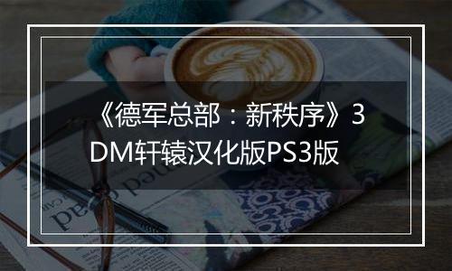 《德军总部：新秩序》3DM轩辕汉化版PS3版