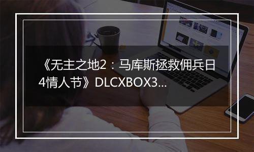 《无主之地2：马库斯拯救佣兵日4情人节》DLCXBOX360版