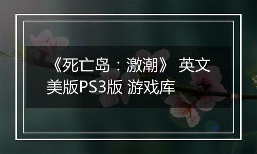 《死亡岛：激潮》 英文美版PS3版 游戏库