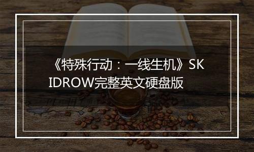 《特殊行动：一线生机》SKIDROW完整英文硬盘版