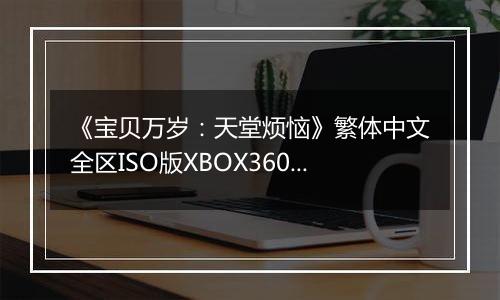 《宝贝万岁：天堂烦恼》繁体中文全区ISO版XBOX360版
