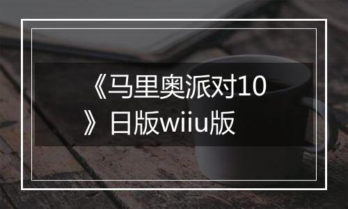 《马里奥派对10》日版wiiu版