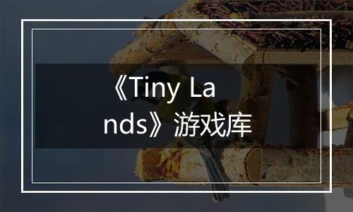 《Tiny Lands》游戏库