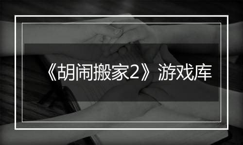 《胡闹搬家2》游戏库
