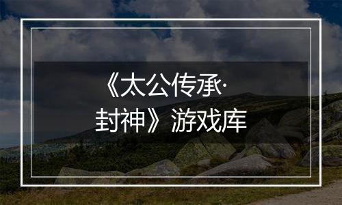 《太公传承·封神》游戏库