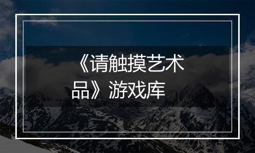 《请触摸艺术品》游戏库