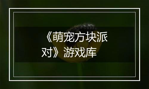 《萌宠方块派对》游戏库