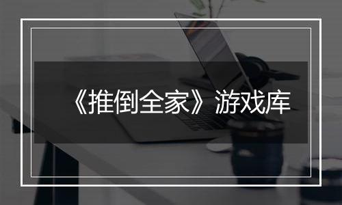 《推倒全家》游戏库