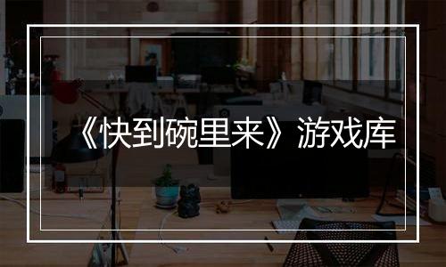 《快到碗里来》游戏库