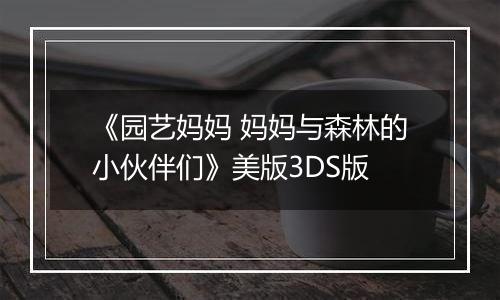 《园艺妈妈 妈妈与森林的小伙伴们》美版3DS版