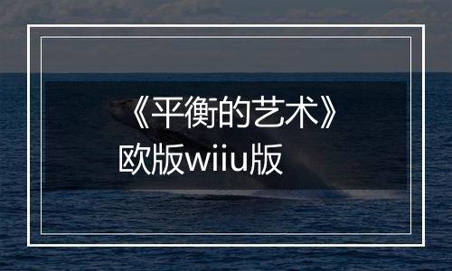 《平衡的艺术》欧版wiiu版
