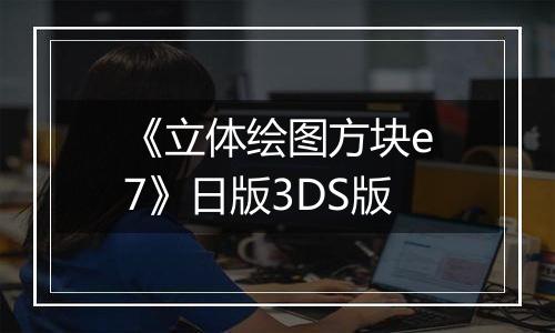 《立体绘图方块e7》日版3DS版