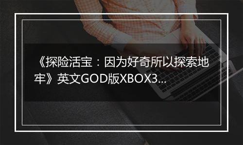 《探险活宝:因为好奇所以探索地牢》英文GOD版XBOX360版