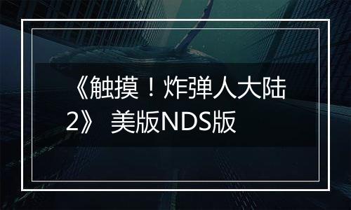 《触摸!炸弹人大陆2》 美版NDS版
