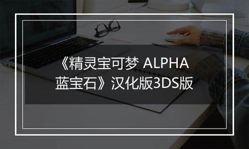 《精灵宝可梦 ALPHA蓝宝石》汉化版3DS版