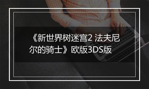 《新世界树迷宫2 法夫尼尔的骑士》欧版3DS版