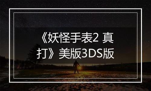 《妖怪手表2 真打》美版3DS版