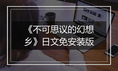《不可思议的幻想乡》日文免安装版
