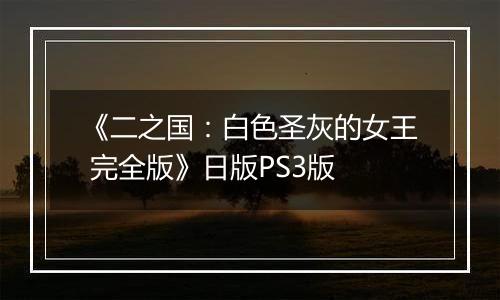 《二之国：白色圣灰的女王 完全版》日版PS3版